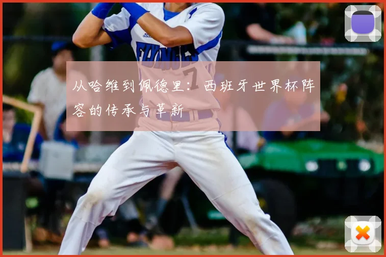 从哈维到佩德里：西班牙世界杯阵容的传承与革新