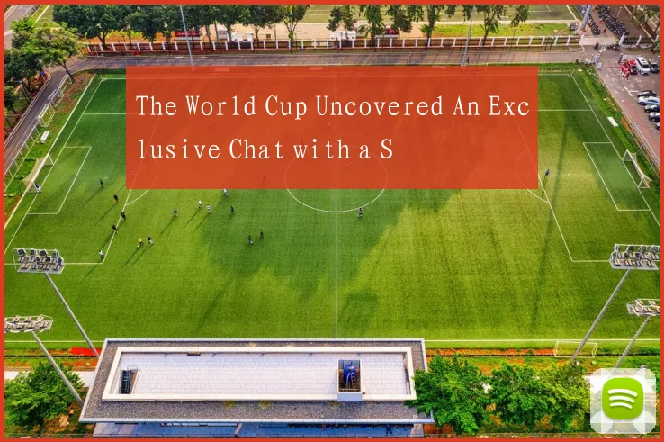 The World Cup Uncovered An Exclusive Chat with a S