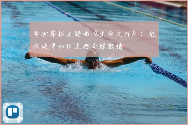 年世界杯主题曲《生命之杯》：经典旋律如何点燃全球激情