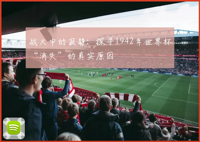 战火中的寂静:探寻1942年世界杯“消失”的真实原因