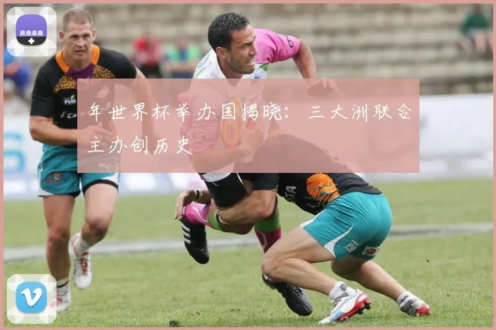 年世界杯举办国揭晓：三大洲联合主办创历史