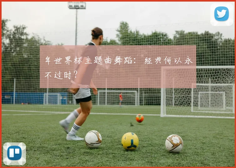 年世界杯主题曲舞蹈：经典何以永不过时？