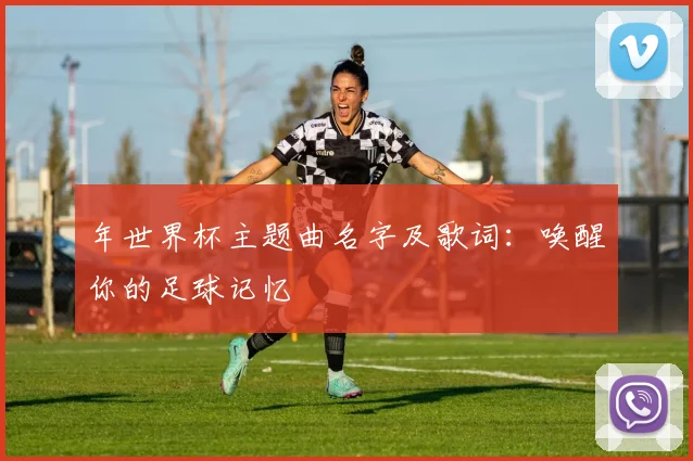 年世界杯主题曲名字及歌词：唤醒你的足球记忆