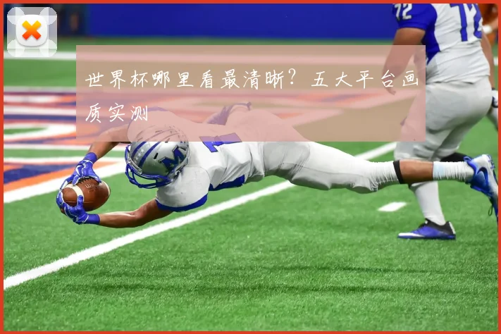世界杯哪里看最清晰？五大平台画质实测