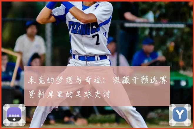 未竟的梦想与奇迹:深藏于预选赛资料库里的足球史诗