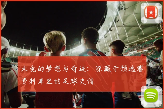 未竟的梦想与奇迹：深藏于预选赛资料库里的足球史诗
