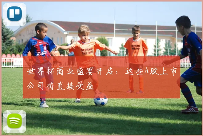 世界杯商业盛宴开启，这些A股上市公司将直接受益