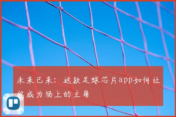 未来已来：这款足球芯片app如何让你成为场上的主角