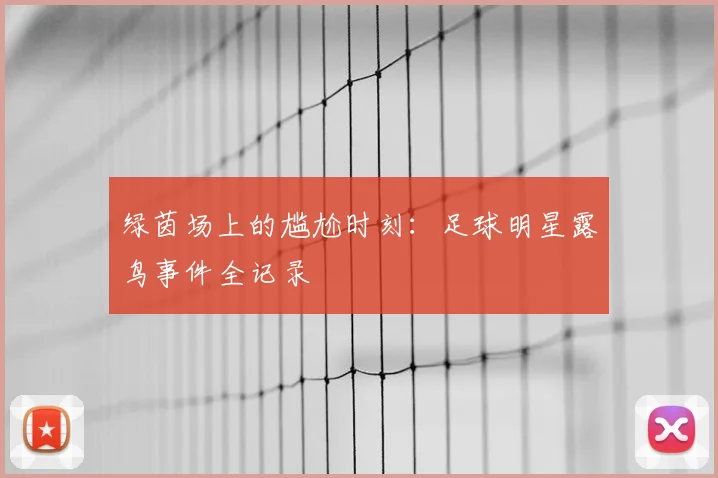 绿茵场上的尴尬时刻:足球明星露鸟事件全记录