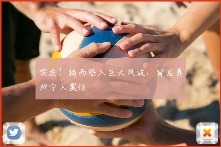 突发！梅西陷入巨大风波，背后真相令人震惊