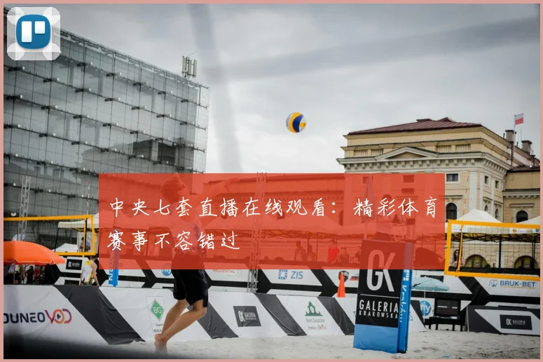 中央七套直播在线观看：精彩体育赛事不容错过