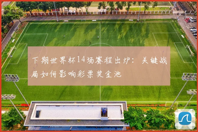 下期世界杯14场赛程出炉：关键战局如何影响彩票奖金池