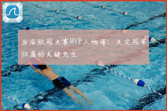 历届欧冠决赛MVP人物谱：决定冠军归属的关键先生