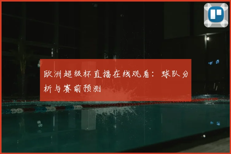 欧洲超级杯直播在线观看：球队分析与赛前预测