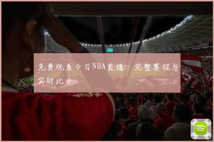 免费观看今日NBA直播：完整赛程与实时比分