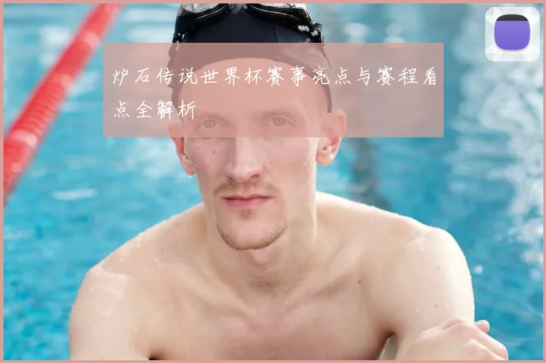 炉石传说世界杯赛事亮点与赛程看点全解析