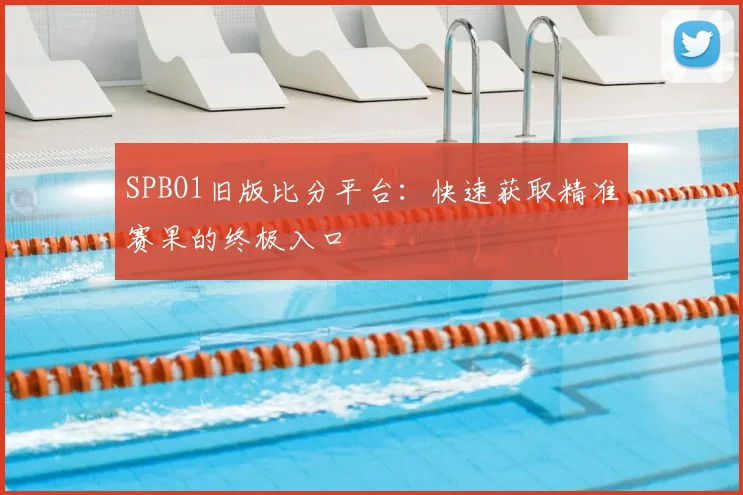 SPBO1旧版比分平台:快速获取精准赛果的终极入口