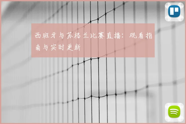 西班牙与苏格兰比赛直播：观看指南与实时更新