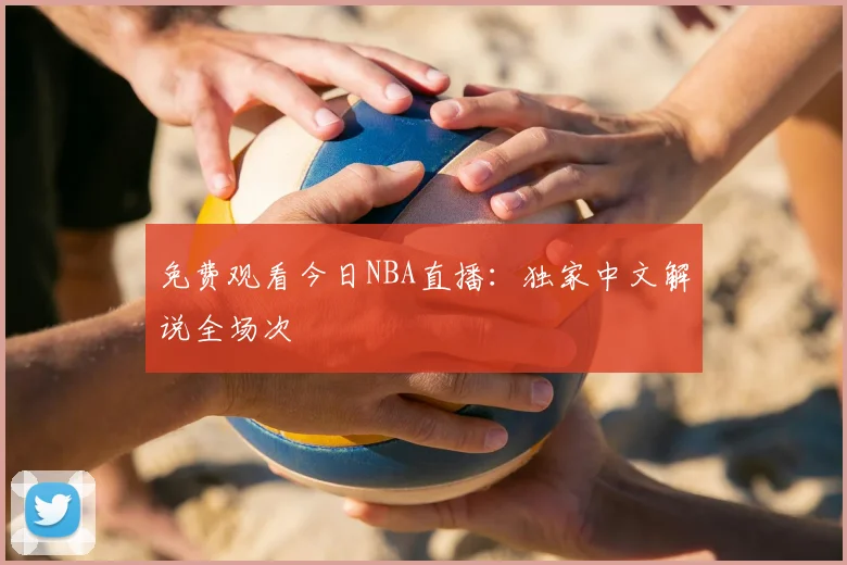 免费观看今日NBA直播：独家中文解说全场次