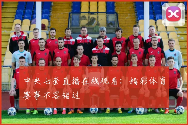 中央七套直播在线观看：精彩体育赛事不容错过