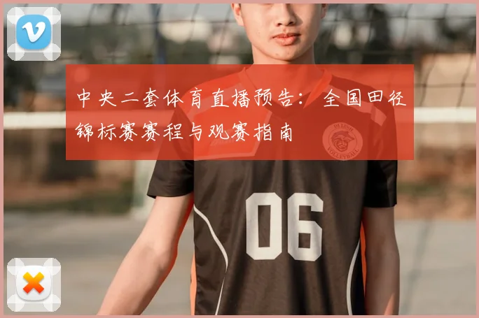 中央二套体育直播预告：全国田径锦标赛赛程与观赛指南
