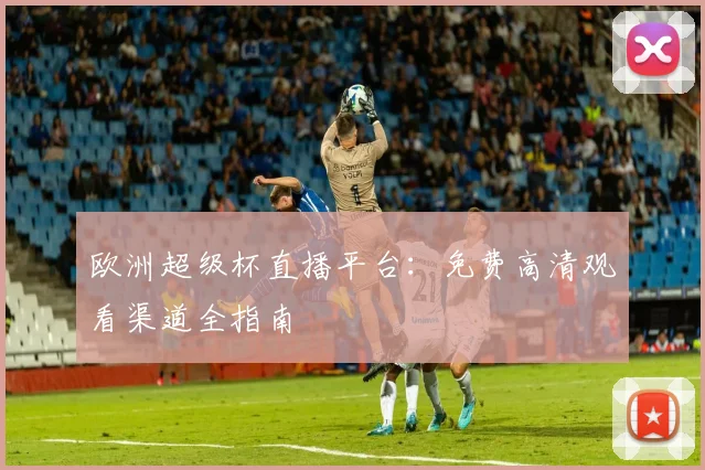 欧洲超级杯直播平台：免费高清观看渠道全指南