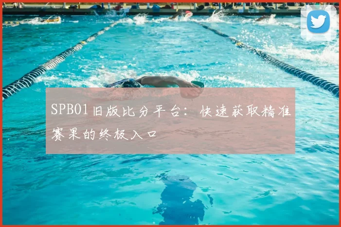 SPBO1旧版比分平台：快速获取精准赛果的终极入口