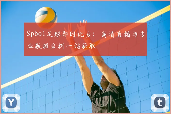 Spbo1足球即时比分：高清直播与专业数据分析一站获取