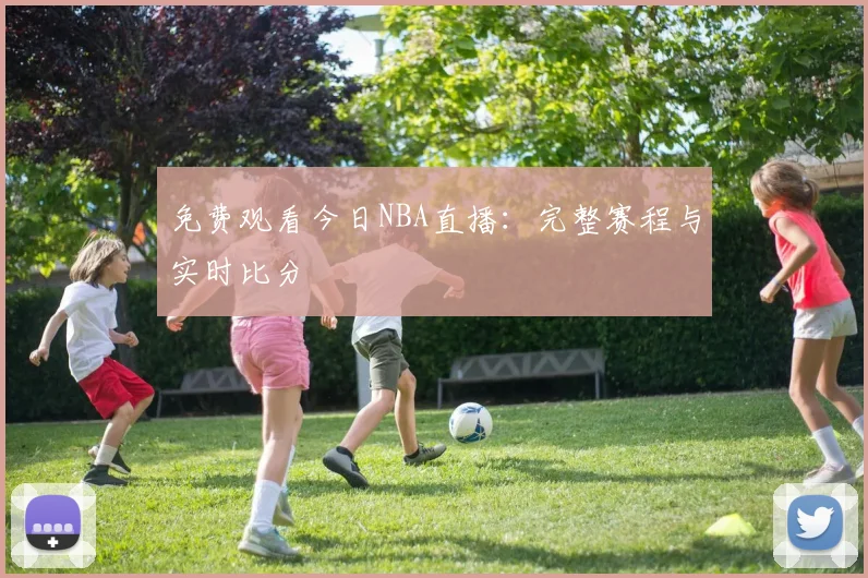 免费观看今日NBA直播:完整赛程与实时比分