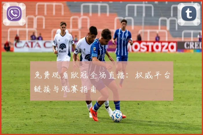 免费观看欧冠全场直播:权威平台链接与观赛指南